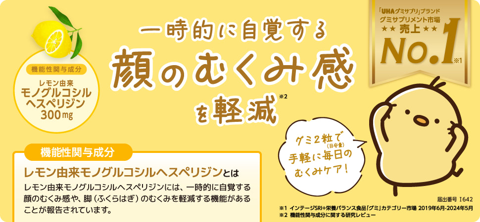 一時的に自覚する顔のむくみ感を軽減　［機能性関与成分］レモン由来モノグルコシルヘスペリジンとは レモン由来モノグルコシルヘスペリジンには、一時的に自覚する顔のむくみ感や、脚（ふくらはぎ）のむくみを軽減する機能があることが報告されています。